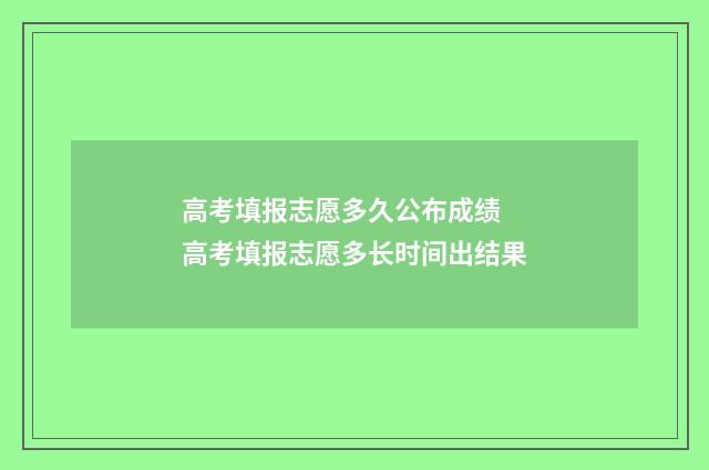 高考填报志愿多久公布成绩 高考填报志愿多长时间出结果