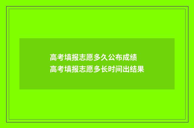 高考填报志愿多久公布成绩 高考填报志愿多长时间出结果