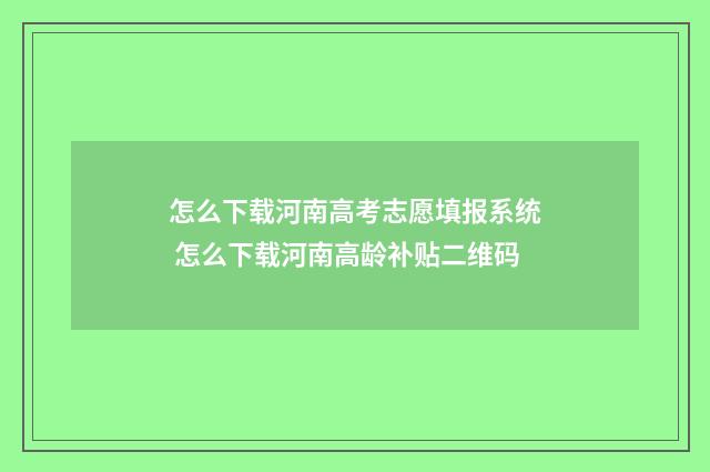 怎么下载河南高考志愿填报系统 怎么下载河南高龄补贴二维码