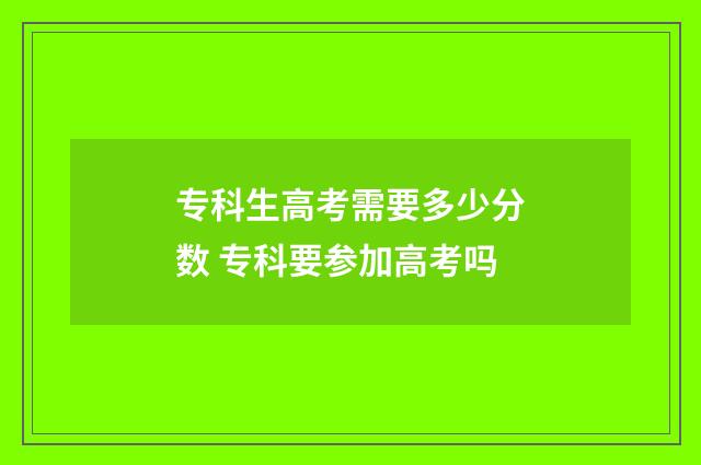 专科生高考需要多少分数 专科要参加高考吗