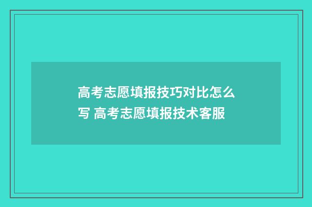 高考志愿填报技巧对比怎么写 高考志愿填报技术客服