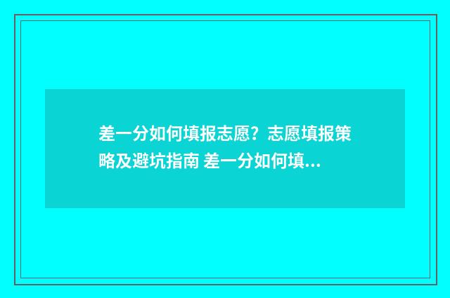 差一分如何填报志愿？志愿填报策略及避坑指南 差一分如何填报信息
