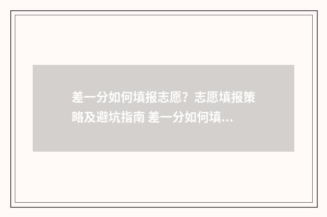 差一分如何填报志愿？志愿填报策略及避坑指南 差一分如何填报信息
