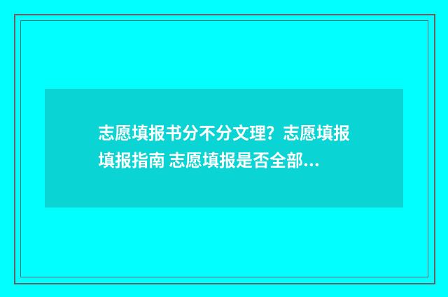 志愿填报书分不分文理？志愿填报填报指南 志愿填报是否全部填满