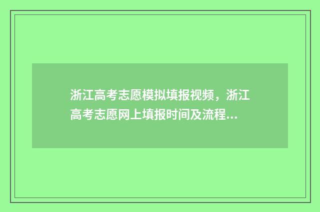 浙江高考志愿模拟填报视频，浙江高考志愿网上填报时间及流程 浙江高考志愿模拟填报表格下载