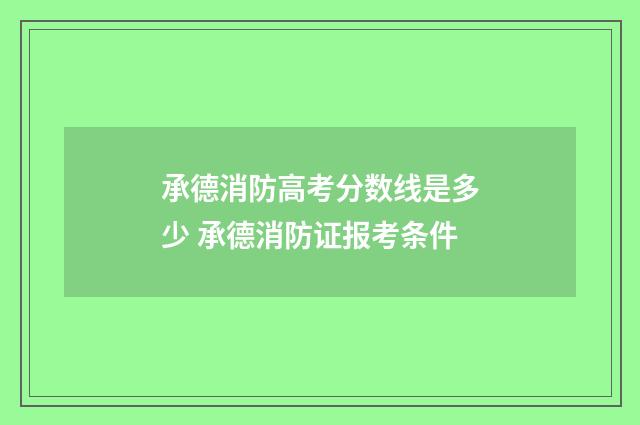 承德消防高考分数线是多少 承德消防证报考条件