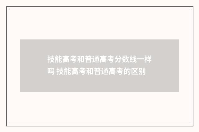 技能高考和普通高考分数线一样吗 技能高考和普通高考的区别