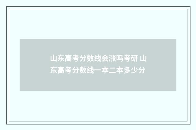 山东高考分数线会涨吗考研 山东高考分数线一本二本多少分
