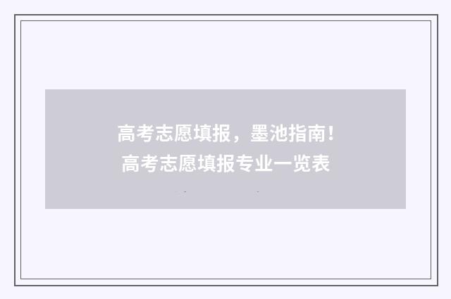 高考志愿填报，墨池指南！ 高考志愿填报专业一览表