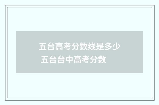 五台高考分数线是多少 五台台中高考分数