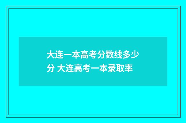 大连一本高考分数线多少分 大连高考一本录取率