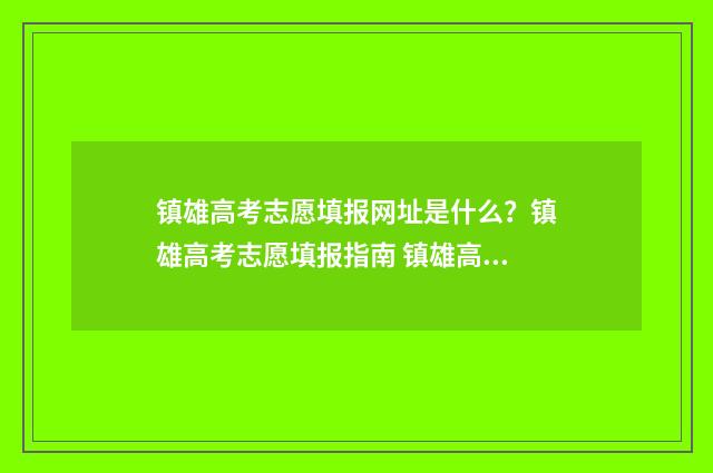 镇雄高考志愿填报网址是什么？镇雄高考志愿填报指南 镇雄高考分数公布