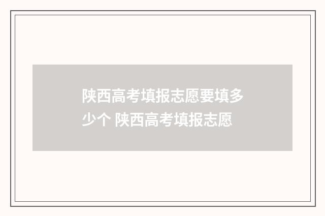陕西高考填报志愿要填多少个 陕西高考填报志愿