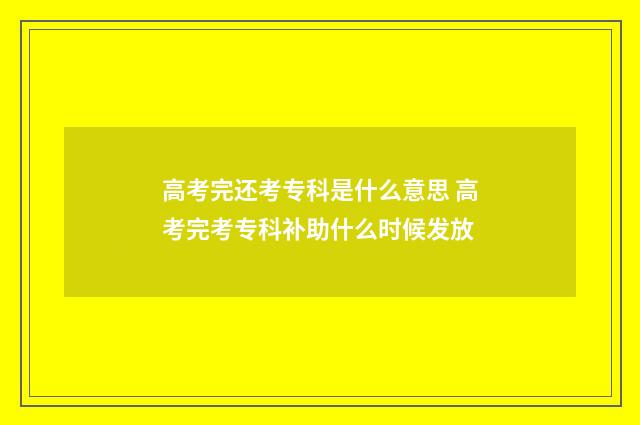 高考完还考专科是什么意思 高考完考专科补助什么时候发放