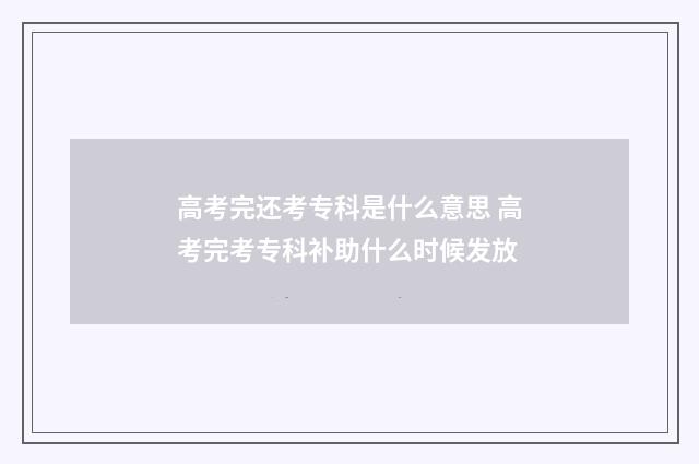 高考完还考专科是什么意思 高考完考专科补助什么时候发放