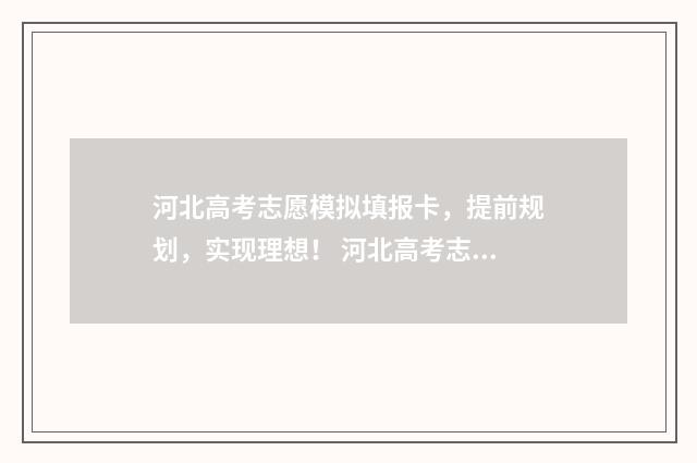 河北高考志愿模拟填报卡，提前规划，实现理想！ 河北高考志愿模拟填报演示