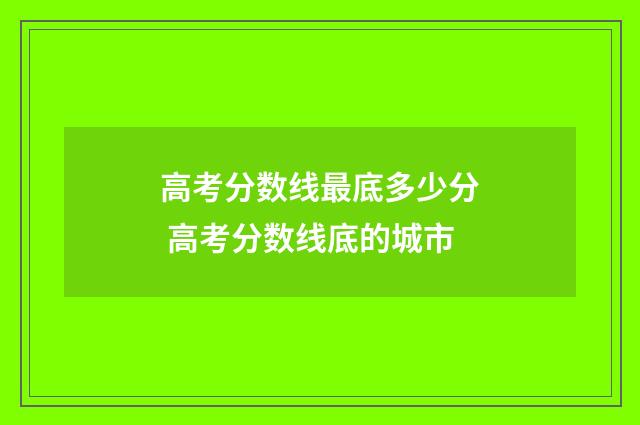 高考分数线最底多少分 高考分数线底的城市