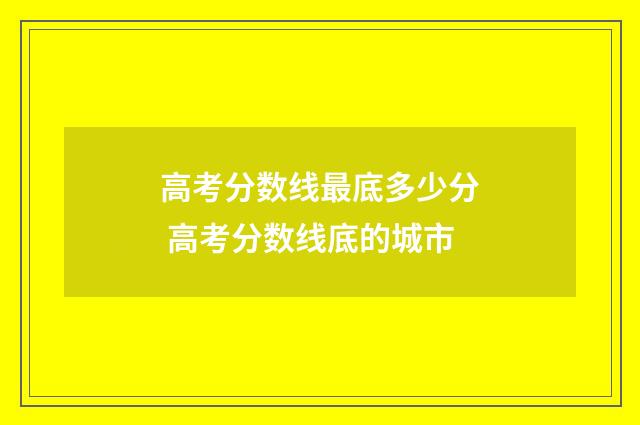高考分数线最底多少分 高考分数线底的城市