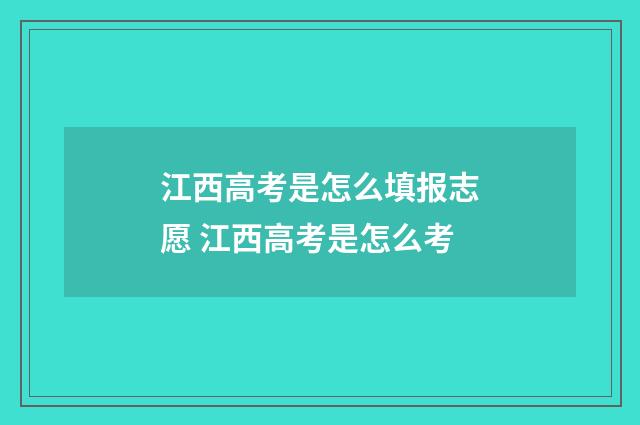 江西高考是怎么填报志愿 江西高考是怎么考