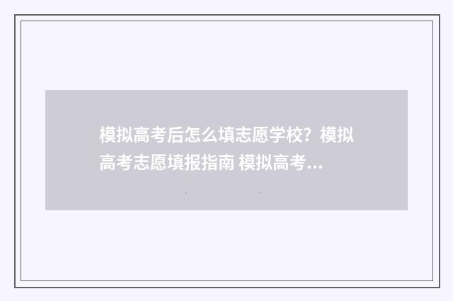 模拟高考后怎么填志愿学校？模拟高考志愿填报指南 模拟高考怎么看座位
