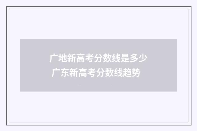 广地新高考分数线是多少 广东新高考分数线趋势