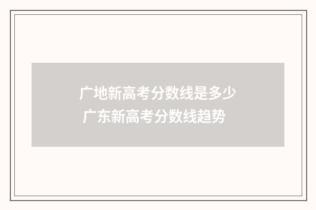 广地新高考分数线是多少 广东新高考分数线趋势