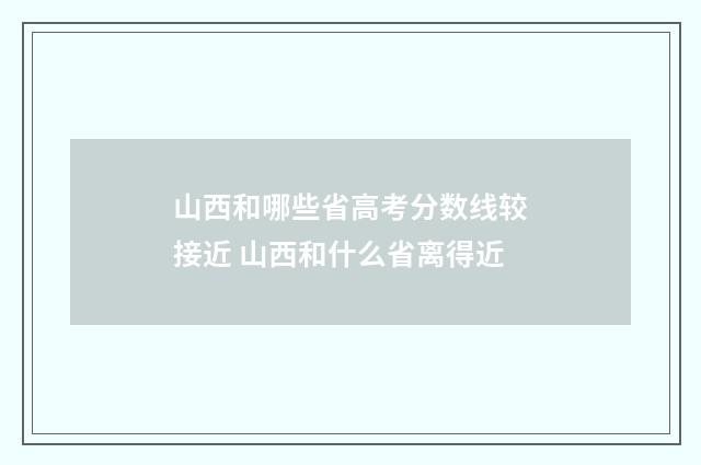 山西和哪些省高考分数线较接近 山西和什么省离得近