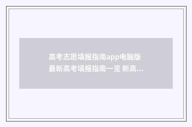 高考志愿填报指南app电脑版 最新高考填报指南一览 新高考怎么填报志愿
