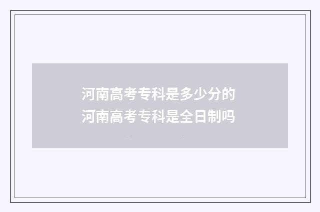 河南高考专科是多少分的 河南高考专科是全日制吗