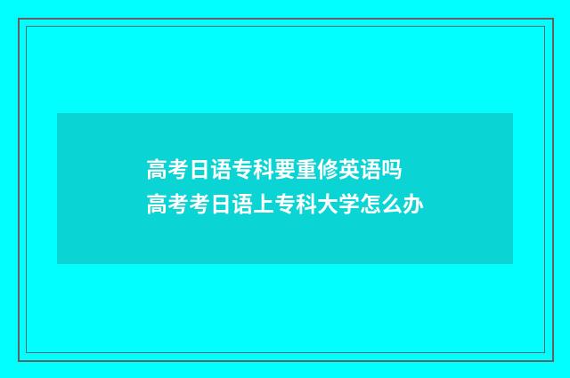 高考日语专科要重修英语吗 高考考日语上专科大学怎么办