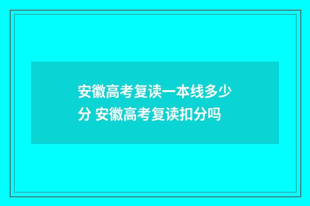安徽高考复读一本线多少分 安徽高考复读扣分吗