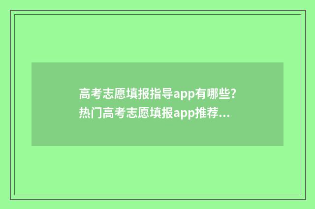 高考志愿填报指导app有哪些？热门高考志愿填报app推荐 高考志愿填报指导
