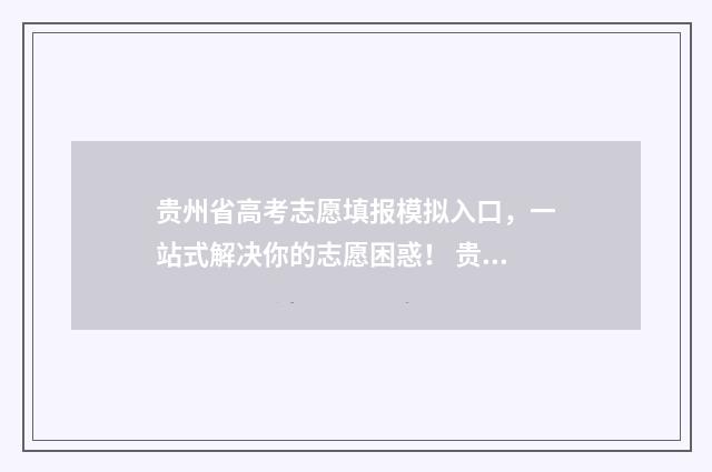 贵州省高考志愿填报模拟入口，一站式解决你的志愿困惑！ 贵州省高考志愿录取查询时间