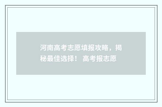 河南高考志愿填报攻略，揭秘最佳选择！ 高考报志愿