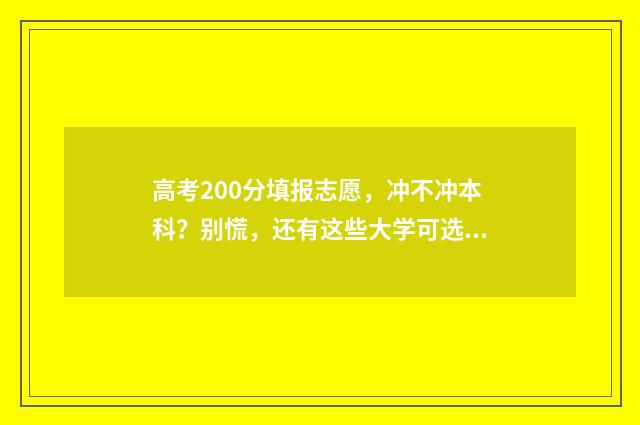 高考200分填报志愿，冲不冲本科？别慌，还有这些大学可选！ 高考考200多分是什么概念