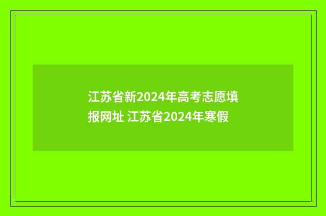 江苏省新2024年高考志愿填报网址 江苏省2024年寒假