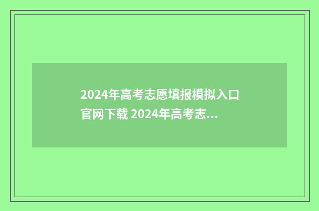 2024年高考志愿填报模拟入口官网下载 2024年高考志愿填报时间