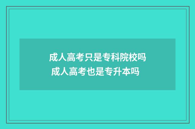 成人高考只是专科院校吗 成人高考也是专升本吗