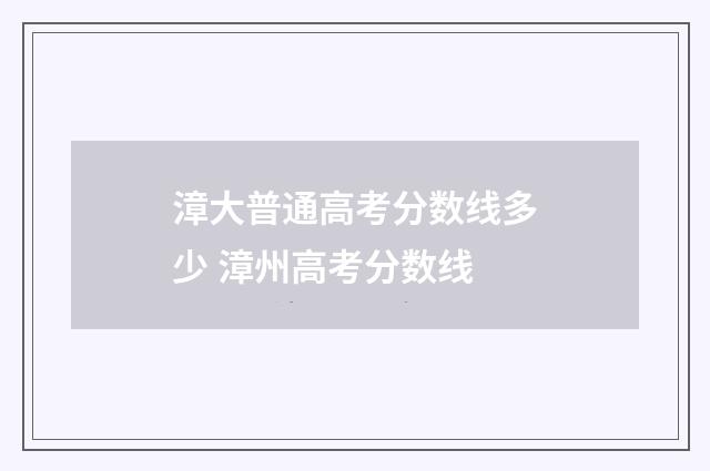 漳大普通高考分数线多少 漳州高考分数线