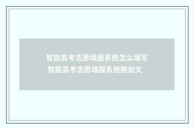 智能高考志愿填报系统怎么填写 智能高考志愿填报系统鲍剑文