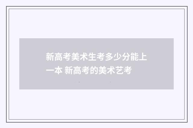 新高考美术生考多少分能上一本 新高考的美术艺考
