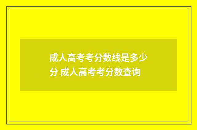 成人高考考分数线是多少分 成人高考考分数查询