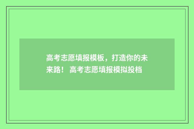 高考志愿填报模板，打造你的未来路！ 高考志愿填报模拟投档