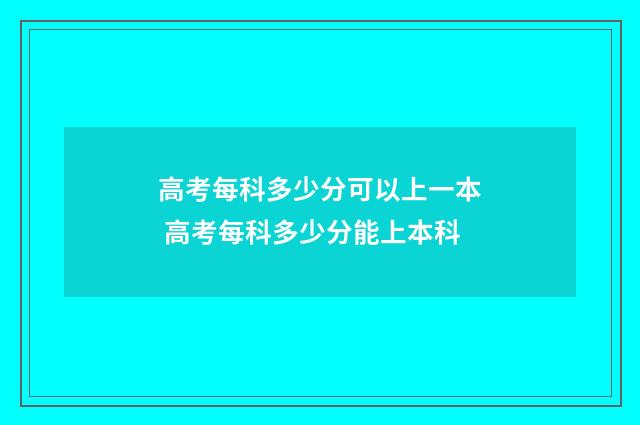 高考每科多少分可以上一本 高考每科多少分能上本科