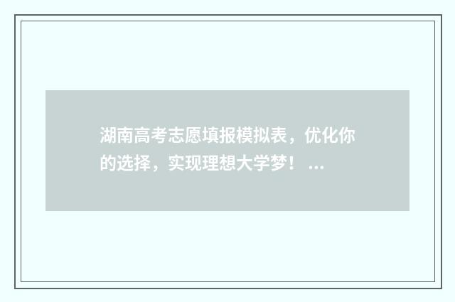 湖南高考志愿填报模拟表，优化你的选择，实现理想大学梦！ 湖南高考志愿填报专科
