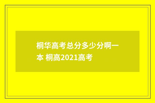 桐华高考总分多少分啊一本 桐高2021高考