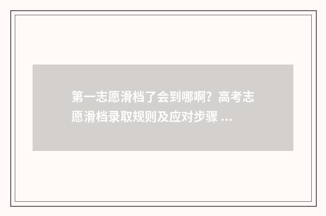 第一志愿滑档了会到哪啊？高考志愿滑档录取规则及应对步骤 第一志愿滑档了能被第二志愿录取吗平行志愿