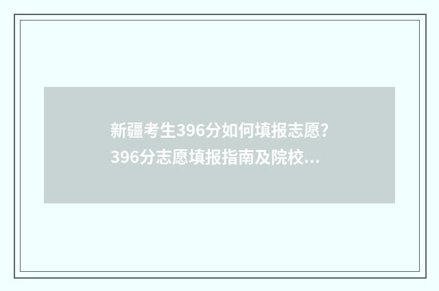新疆考生396分如何填报志愿？396分志愿填报指南及院校推荐 2020新疆431多少名