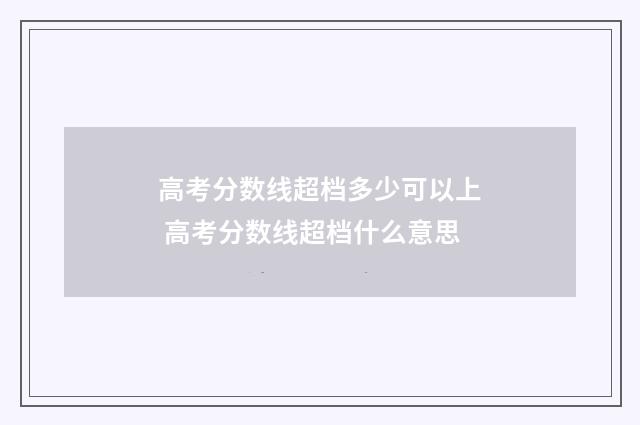 高考分数线超档多少可以上 高考分数线超档什么意思