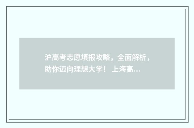 沪高考志愿填报攻略，全面解析，助你迈向理想大学！ 上海高考填报志愿指南